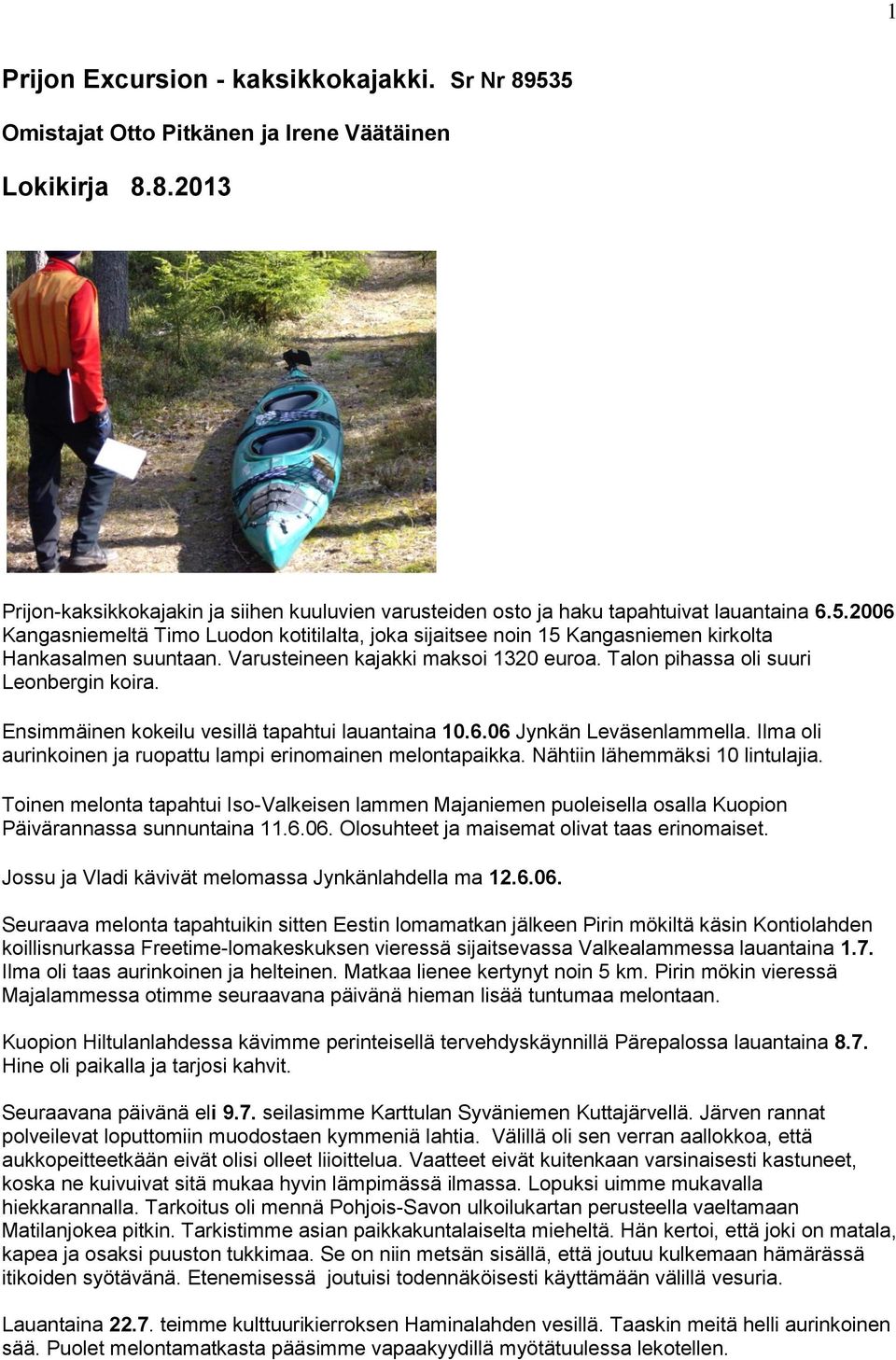 Ensimmäinen kokeilu vesillä tapahtui lauantaina 10.6.06 Jynkän Leväsenlammella. Ilma oli aurinkoinen ja ruopattu lampi erinomainen melontapaikka. Nähtiin lähemmäksi 10 lintulajia.