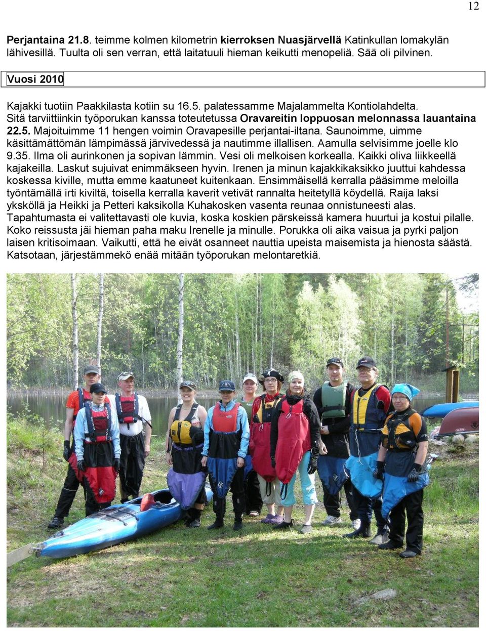 Saunoimme, uimme käsittämättömän lämpimässä järvivedessä ja nautimme illallisen. Aamulla selvisimme joelle klo 9.35. Ilma oli aurinkonen ja sopivan lämmin. Vesi oli melkoisen korkealla.