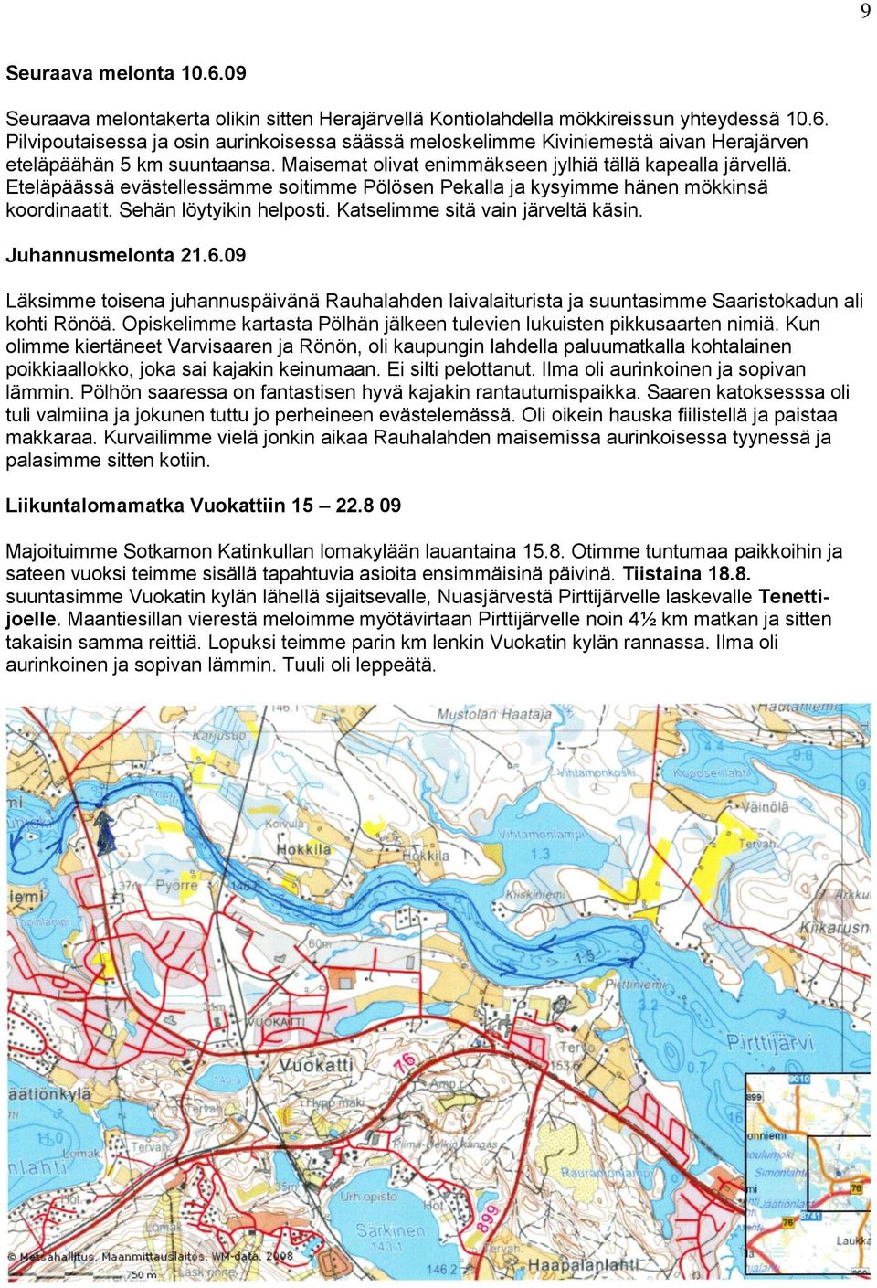 Katselimme sitä vain järveltä käsin. Juhannusmelonta 21.6.09 Läksimme toisena juhannuspäivänä Rauhalahden laivalaiturista ja suuntasimme Saaristokadun ali kohti Rönöä.