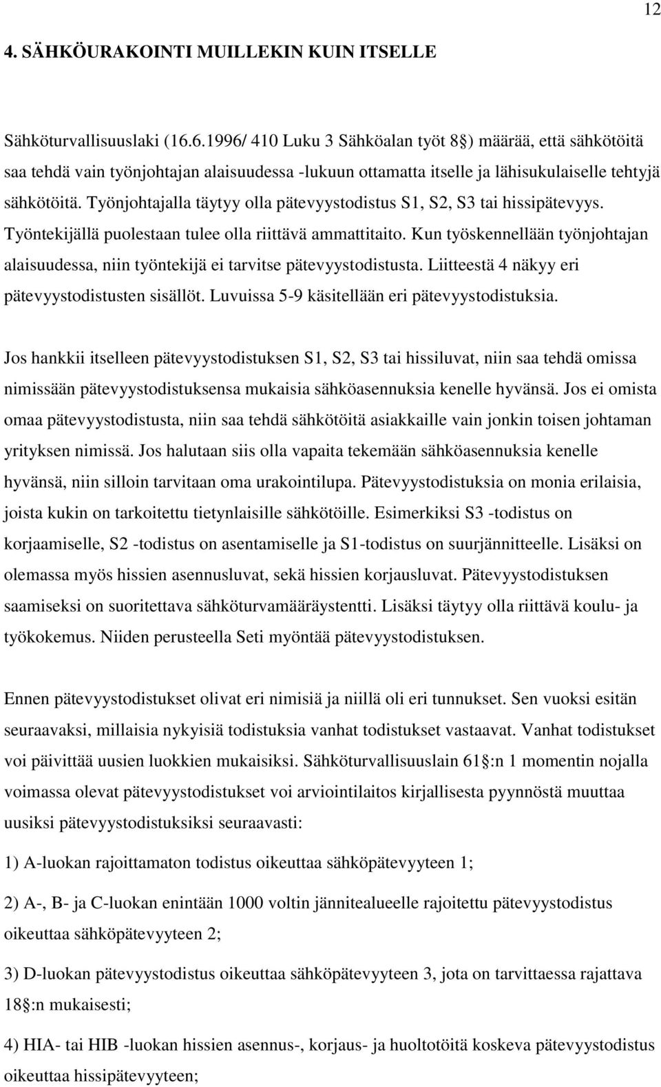 Työnjohtajalla täytyy olla pätevyystodistus S1, S2, S3 tai hissipätevyys. Työntekijällä puolestaan tulee olla riittävä ammattitaito.