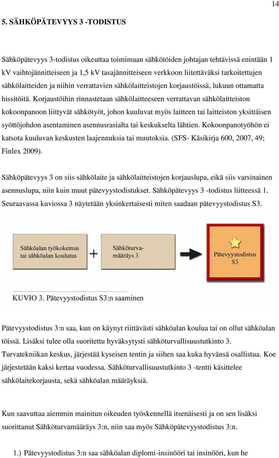 Korjaustöihin rinnastetaan sähkölaitteeseen verrattavan sähkölaitteiston kokoonpanoon liittyvät sähkötyöt, johon kuuluvat myös laitteen tai laitteiston yksittäisen syöttöjohdon asentaminen