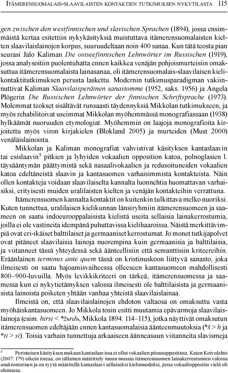 Kun tätä teosta pian seurasi Jalo Kaliman Die ostseefinnischen Lehnwörter im Russischen (1919), jossa analysoitiin puolentuhatta ennen kaikkea venäjän pohjois murteisiin omaksuttua