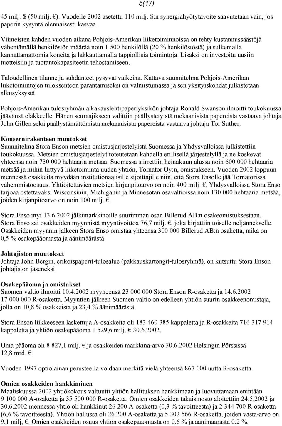 koneita ja lakkauttamalla tappiollisia toimintoja. Lisäksi on investoitu uusiin tuotteisiin ja tuotantokapasiteetin tehostamiseen. Taloudellinen tilanne ja suhdanteet pysyvät vaikeina.