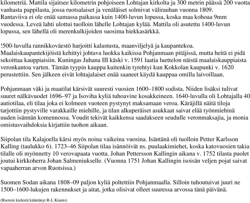 Mattila oli asutettu 1400-luvun lopussa, sen lähellä oli merenkulkijoiden suosima hiekkasärkkä.!500-luvulla rannikkoväestö harjoitti kalastusta, maanviljelyä ja kaupantekoa.