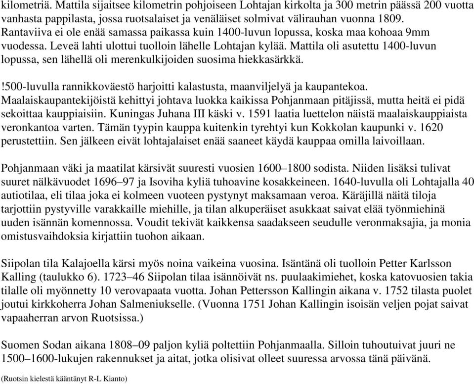 Mattila oli asutettu 1400-luvun lopussa, sen lähellä oli merenkulkijoiden suosima hiekkasärkkä.!500-luvulla rannikkoväestö harjoitti kalastusta, maanviljelyä ja kaupantekoa.