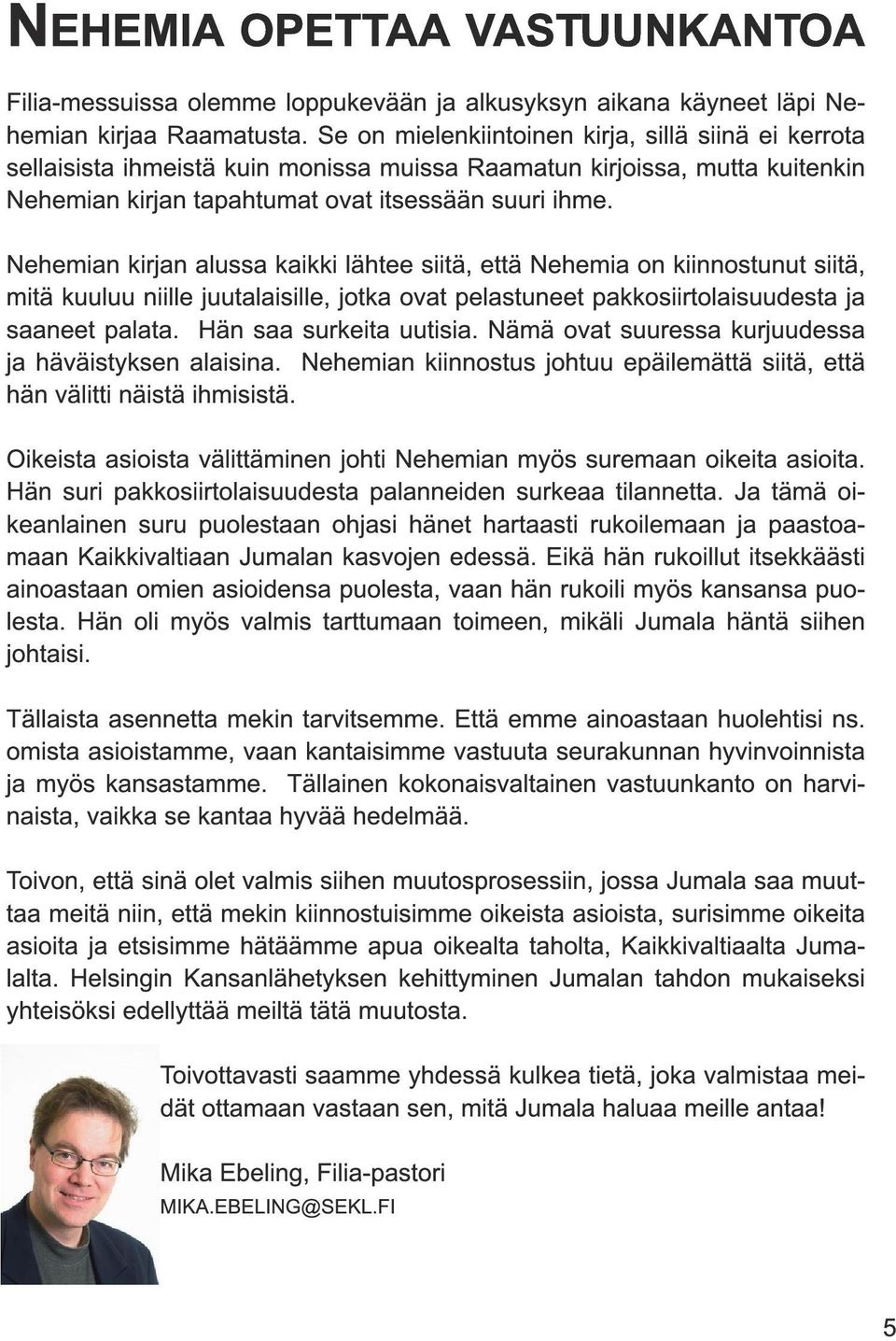 Nehemian kirjan alussa kaikki lähtee siitä, että Nehemia on kiinnostunut siitä, mitä kuuluu niille juutalaisille, jotka ovat pelastuneet pakkosiirtolaisuudesta ja saaneet palata.