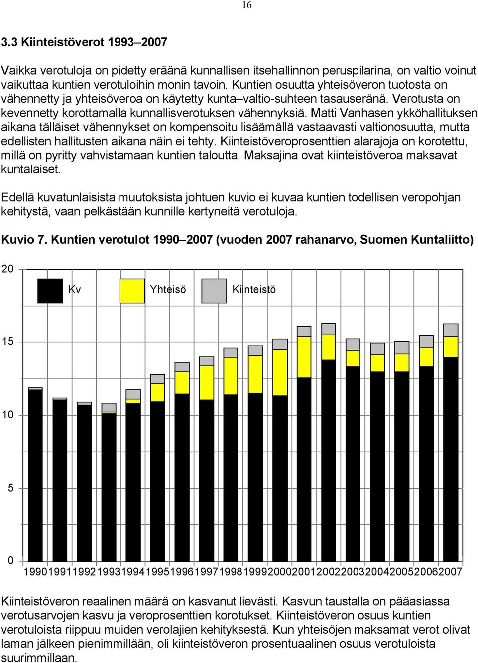 Matti Vanhasen ykköhallituksen aikana tälläiset vähennykset on kompensoitu lisäämällä vastaavasti valtionosuutta, mutta edellisten hallitusten aikana näin ei tehty.