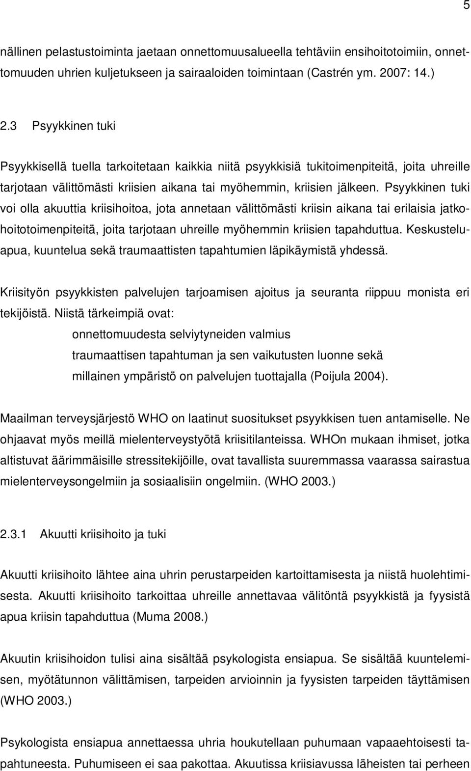 Psyykkinen tuki voi olla akuuttia kriisihoitoa, jota annetaan välittömästi kriisin aikana tai erilaisia jatkohoitotoimenpiteitä, joita tarjotaan uhreille myöhemmin kriisien tapahduttua.