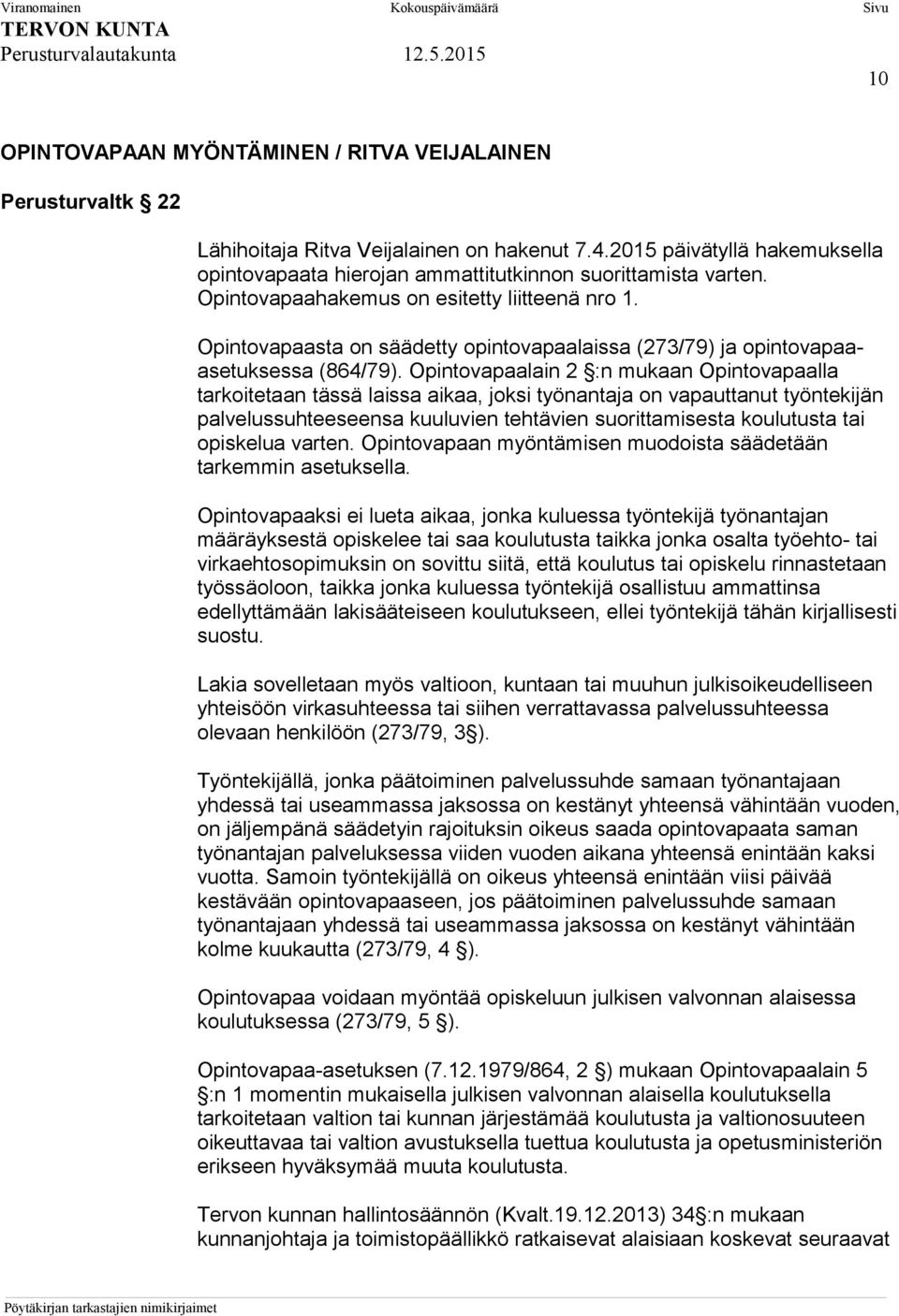 Opintovapaalain 2 :n mukaan Opintovapaalla tarkoitetaan tässä laissa aikaa, joksi työnantaja on vapauttanut työntekijän palvelussuhteeseensa kuuluvien tehtävien suorittamisesta koulutusta tai