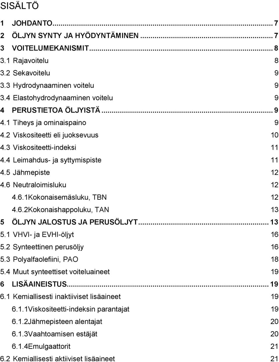 5 Jähmepiste 12 4.6 Neutraloimisluku 12 4.6.1Kokonaisemäsluku, TBN 12 4.6.2Kokonaishappoluku, TAN 13 5 ÖLJYN JALOSTUS JA PERUSÖLJYT... 13 5.1 VHVI- ja EVHI-öljyt 16 5.2 Synteettinen perusöljy 16 5.