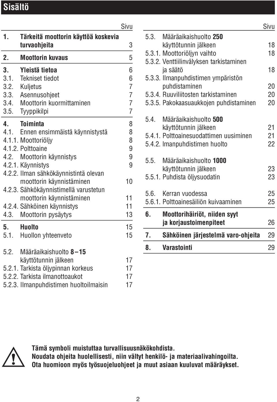 2.3. Sähkökäynnistimellä varustetun moottorin käynnistäminen 11 4.2.4. Sähköinen käynnistys 11 4.3. Moottorin pysäytys 13 5. Huolto 15 5.1. Huollon yhteenveto 15 5.2. Määräaikaishuolto 8 15 käyttötunnin jälkeen 17 5.