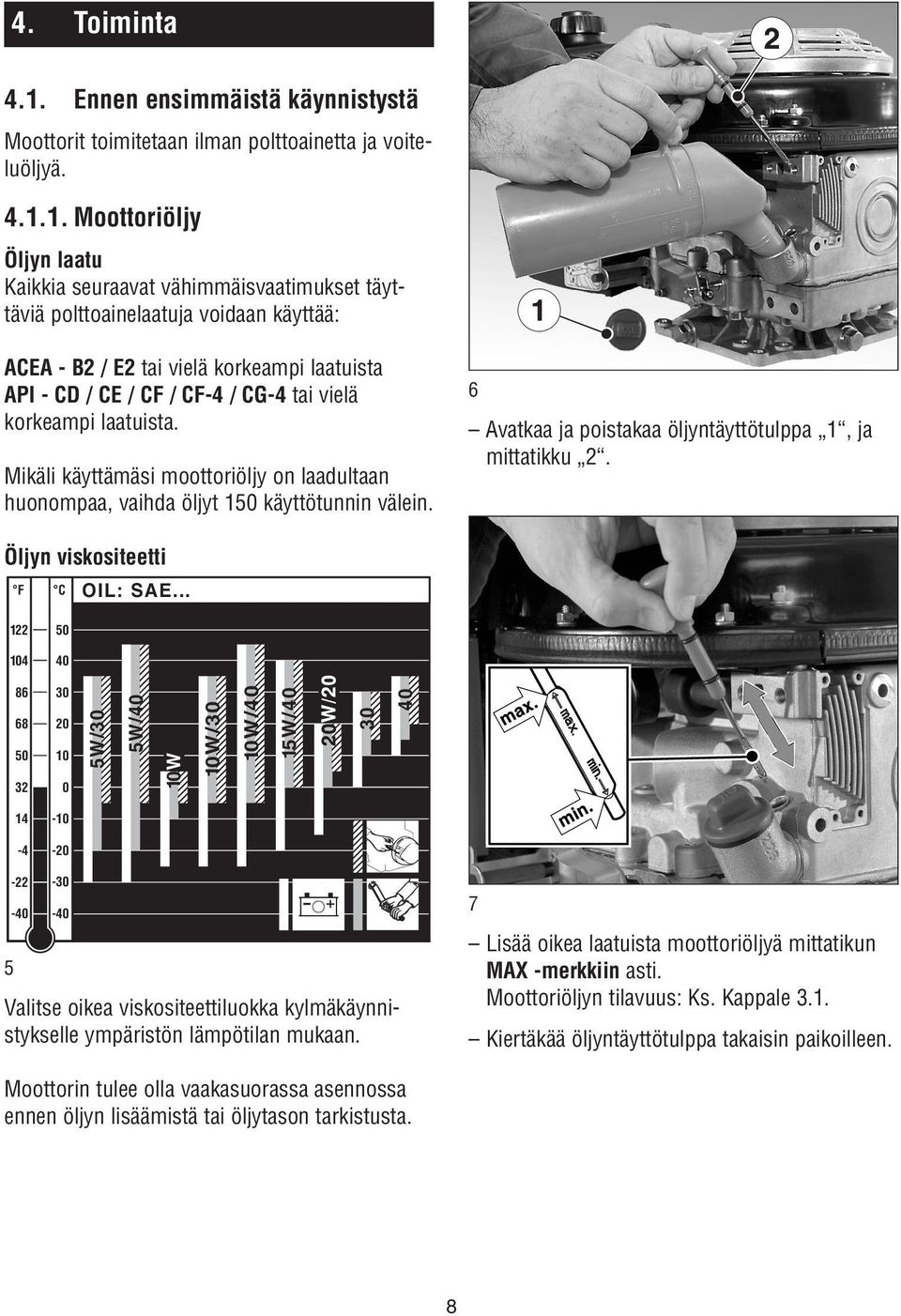 1. Moottoriöljy Öljyn laatu Kaikkia seuraavat vähimmäisvaatimukset täyttäviä polttoainelaatuja voidaan käyttää: ACEA - B2 / E2 tai vielä korkeampi laatuista API - CD / CE / CF / CF-4 / CG-4 tai vielä