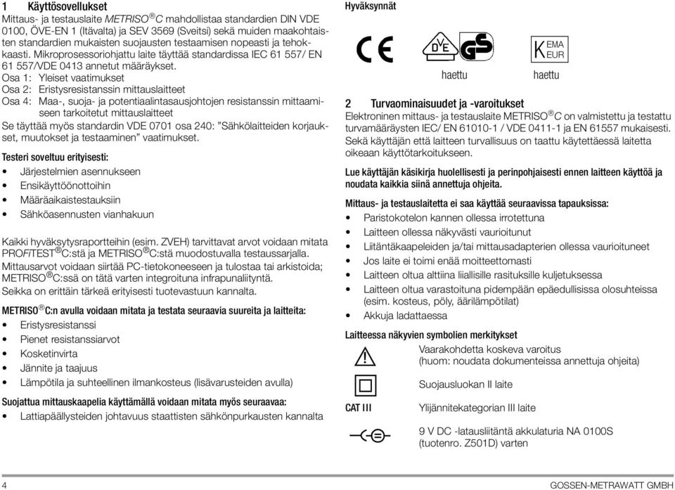 Osa 1: Yleiset vaatimukset Osa 2: Eristysresistanssin mittauslaitteet Osa 4: Maa-, suoja- ja potentiaalintasausjohtojen resistanssin mittaamiseen tarkoitetut mittauslaitteet Se täyttää myös