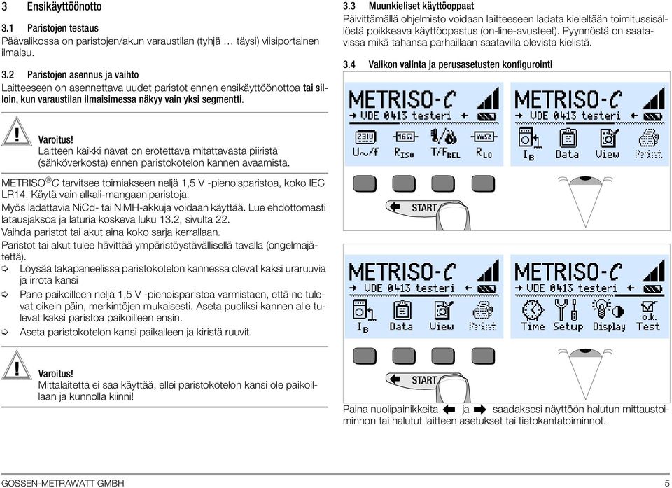 METRISO C tarvitsee toimiakseen neljä 1,5 V -pienoisparistoa, koko IEC LR14. Käytä vain alkali-mangaaniparistoja. Myös ladattavia NiCd- tai NiMH-akkuja voidaan käyttää.