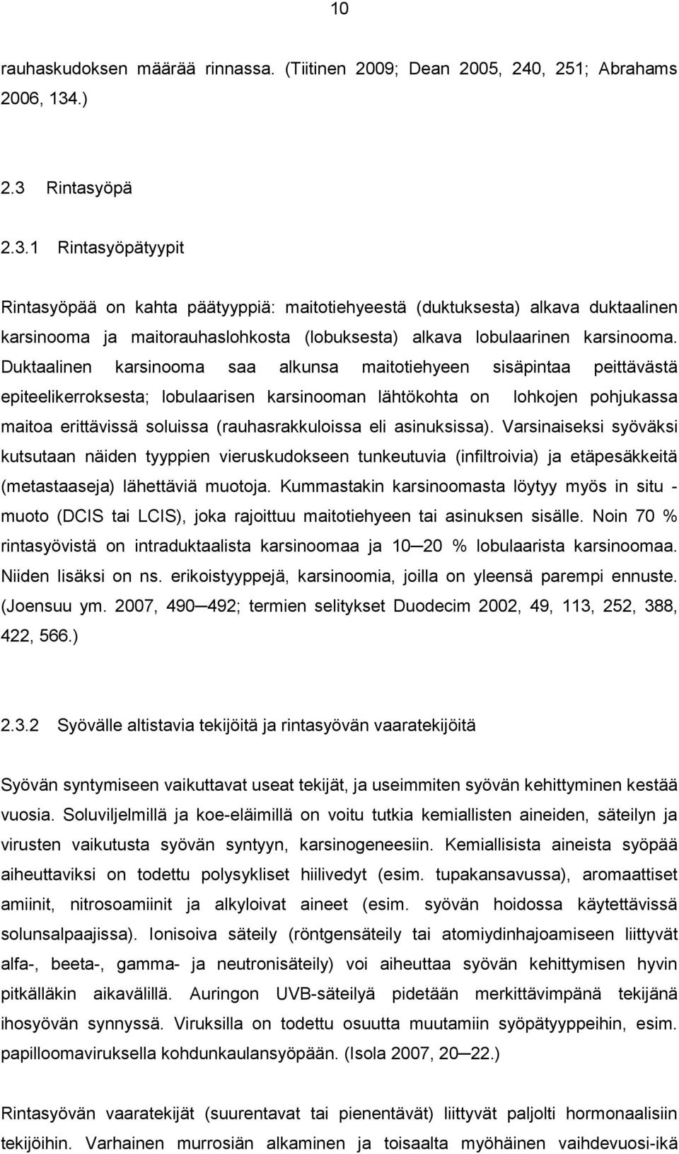 Duktaalinen karsinooma saa alkunsa maitotiehyeen sisäpintaa peittävästä epiteelikerroksesta; lobulaarisen karsinooman lähtökohta on lohkojen pohjukassa maitoa erittävissä soluissa (rauhasrakkuloissa