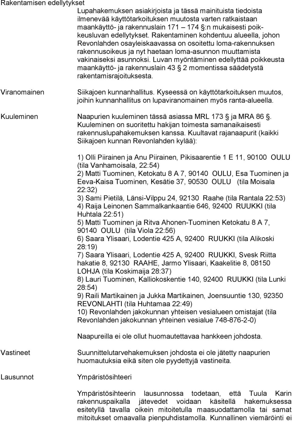 Rakentaminen kohdentuu alueella, johon Revonlahden osayleiskaavassa on osoitettu loma-ra kennuksen rakennusoikeus ja nyt haetaan loma-asunnon muuttamista vakinaiseksi asunnoksi.