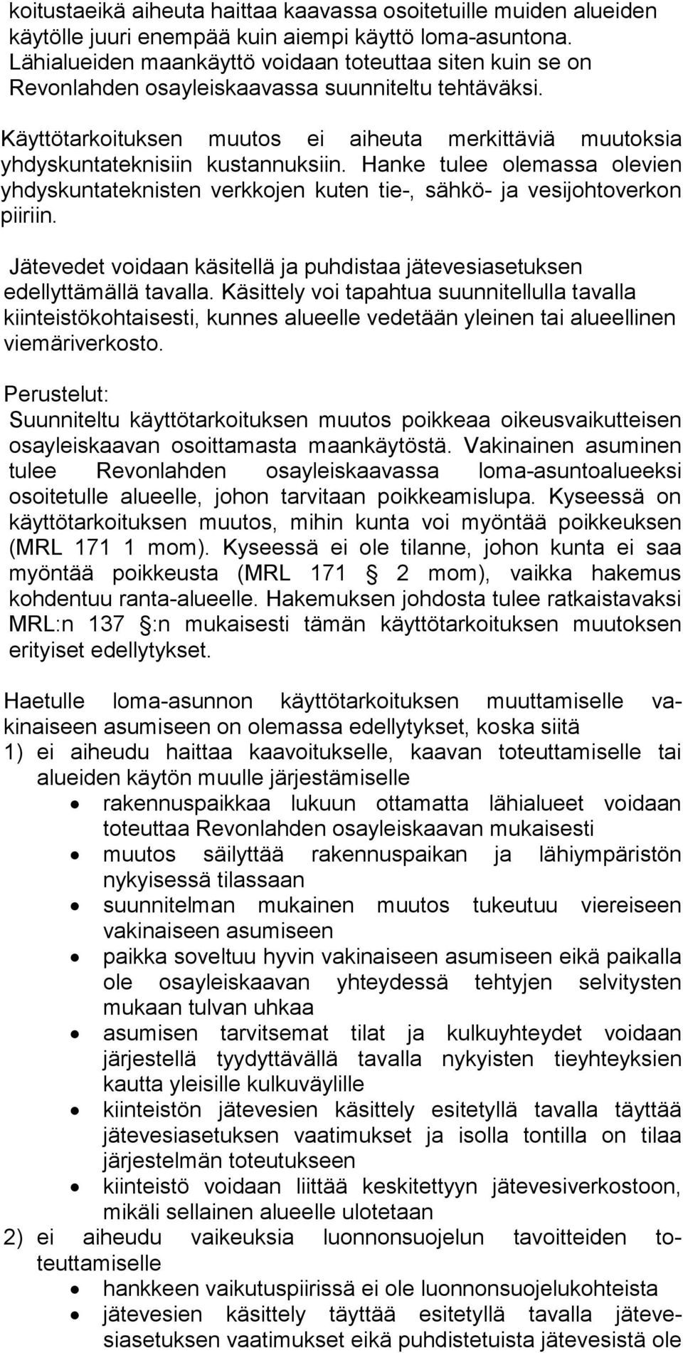 Käyttötarkoituksen muutos ei aiheuta merkittäviä muutoksia yhdyskuntateknisiin kustannuksiin. Hanke tulee olemassa olevien yhdyskuntateknisten verkkojen kuten tie-, sähkö- ja vesijohtoverkon piiriin.