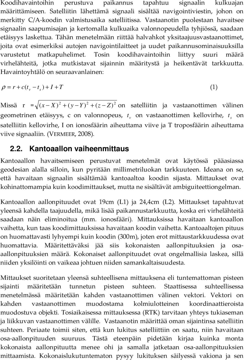 Tähän menetelmään riittää halvahot ysitaauusvastaanottimet, oita ovat esimerisi autoen navigointilaitteet a uudet paiannusominaisuusilla varustetut matapuhelimet.