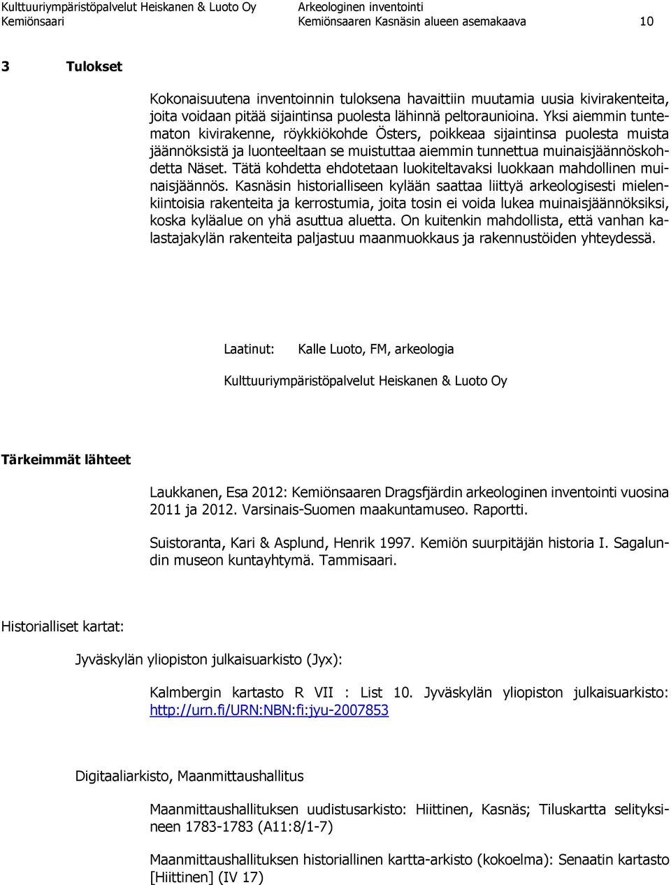 Yksi aiemmin tuntematon kivirakenne, röykkiökohde Östers, poikkeaa sijaintinsa puolesta muista jäännöksistä ja luonteeltaan se muistuttaa aiemmin tunnettua muinaisjäännöskohdetta Näset.