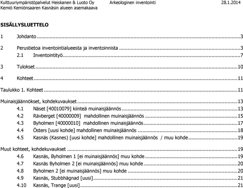 3 Byholmen [40000010] mahdollinen muinaisjäännös... 17 4.4 Östers [uusi kohde] mahdollinen muinaisjäännös... 18 4.5 Kasnäs (Kasnes) [uusi kohde] mahdollinen muinaisjäännös / muu kohde.