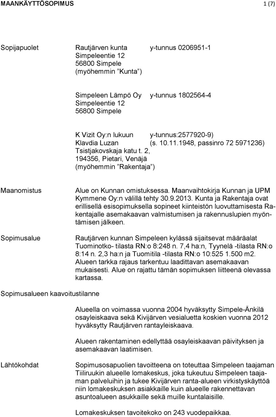 2, 194356, Pietari, Venäjä (myöhemmin Rakentaja ) Maanomistus Sopimusalue Alue on Kunnan omistuksessa. Maanvaihtokirja Kunnan ja UPM Kymmene Oy:n välillä tehty 30.9.2013.