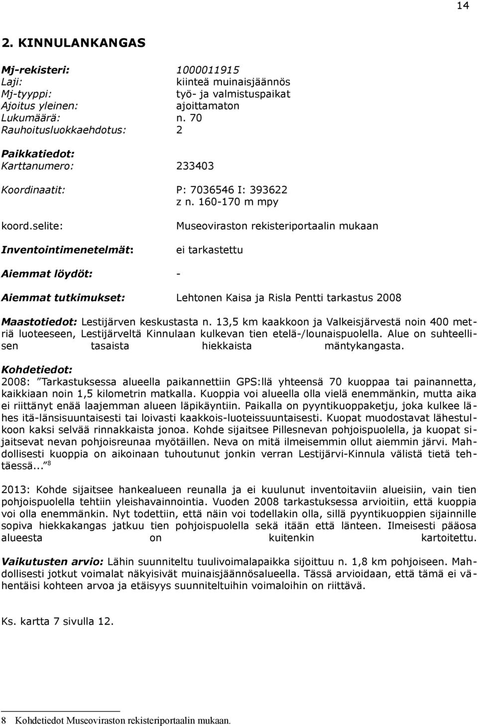 selite: Inventointimenetelmät: Museoviraston rekisteriportaalin mukaan ei tarkastettu Aiemmat löydöt: - Aiemmat tutkimukset: Lehtonen Kaisa ja Risla Pentti tarkastus 2008 Maastotiedot: Lestijärven