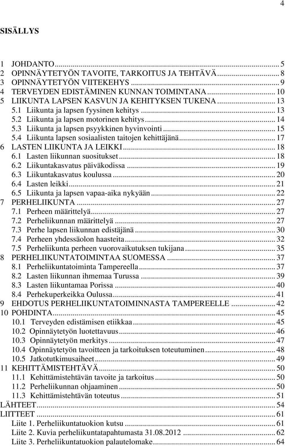 .. 15 5.4 Liikunta lapsen sosiaalisten taitojen kehittäjänä... 17 6 LASTEN LIIKUNTA JA LEIKKI... 18 6.1 Lasten liikunnan suositukset... 18 6.2 Liikuntakasvatus päiväkodissa... 19 6.