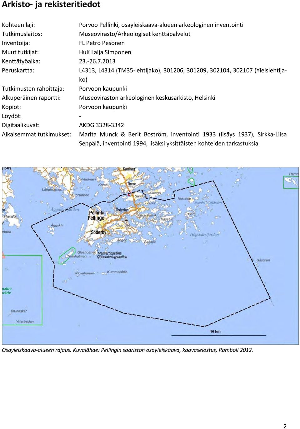 2013 Peruskartta: L4313, L4314 (TM35 lehtijako), 301206, 301209, 302104, 302107 (Yleislehtijako) Tutkimusten rahoittaja: Porvoon kaupunki Alkuperäinen raportti: Museoviraston arkeologinen