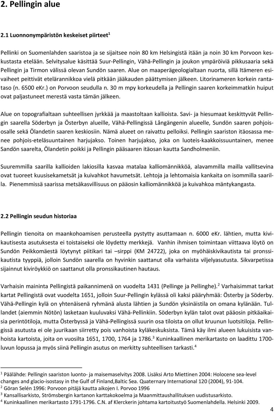 Alue on maaperägeologialtaan nuorta, sillä Itämeren esivaiheet peittivät etelärannikkoa vielä pitkään jääkauden päättymisen jälkeen. Litorinameren korkein rantataso (n. 6500 ekr.