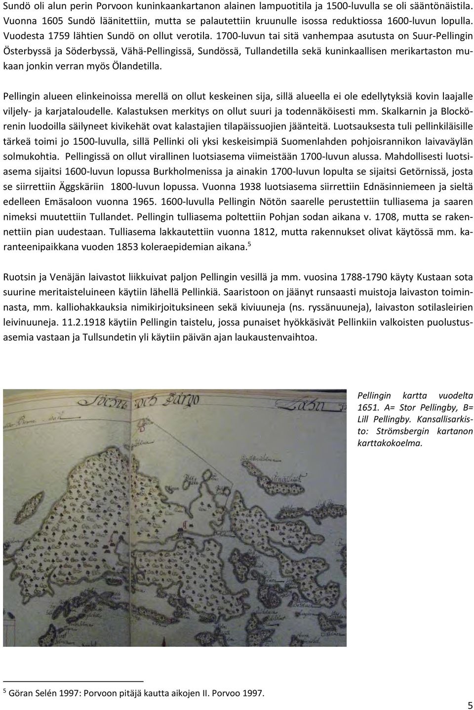 1700 luvun tai sitä vanhempaa asutusta on Suur Pellingin Österbyssä ja Söderbyssä, Vähä Pellingissä, Sundössä, Tullandetilla sekä kuninkaallisen merikartaston mukaan jonkin verran myös Ölandetilla.