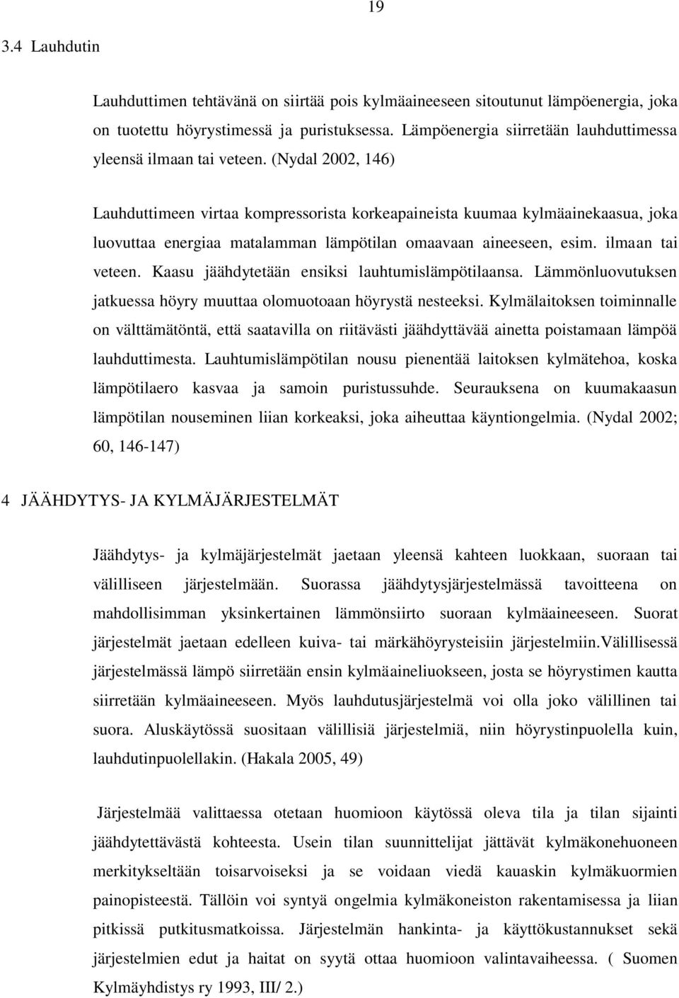 (Nydal 2002, 146) Lauhduttimeen virtaa kompressorista korkeapaineista kuumaa kylmäainekaasua, joka luovuttaa energiaa matalamman lämpötilan omaavaan aineeseen, esim. ilmaan tai veteen.