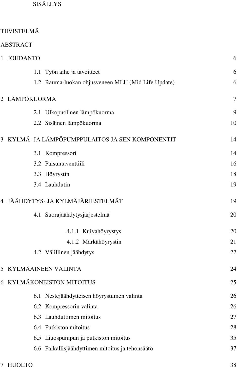 4 Lauhdutin 19 4 JÄÄHDYTYS- JA KYLMÄJÄRJESTELMÄT 19 4.1 Suorajäähdytysjärjestelmä 20 4.1.1 Kuivahöyrystys 20 4.1.2 Märkähöyrystin 21 4.