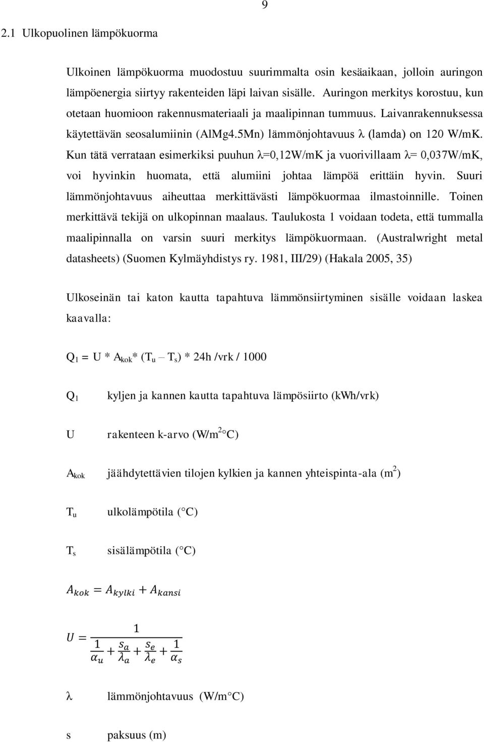 Kun tätä verrataan esimerkiksi puuhun λ=0,12w/mk ja vuorivillaam λ= 0,037W/mK, voi hyvinkin huomata, että alumiini johtaa lämpöä erittäin hyvin.