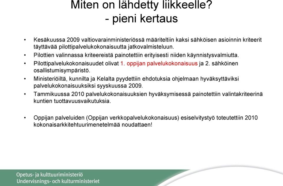 Pilottien valinnassa kriteereistä painotettiin erityisesti niiden käynnistysvalmiutta. Pilottipalvelukokonaisuudet olivat 1. oppijan palvelukokonaisuus ja 2. sähköinen osallistumisympäristö.