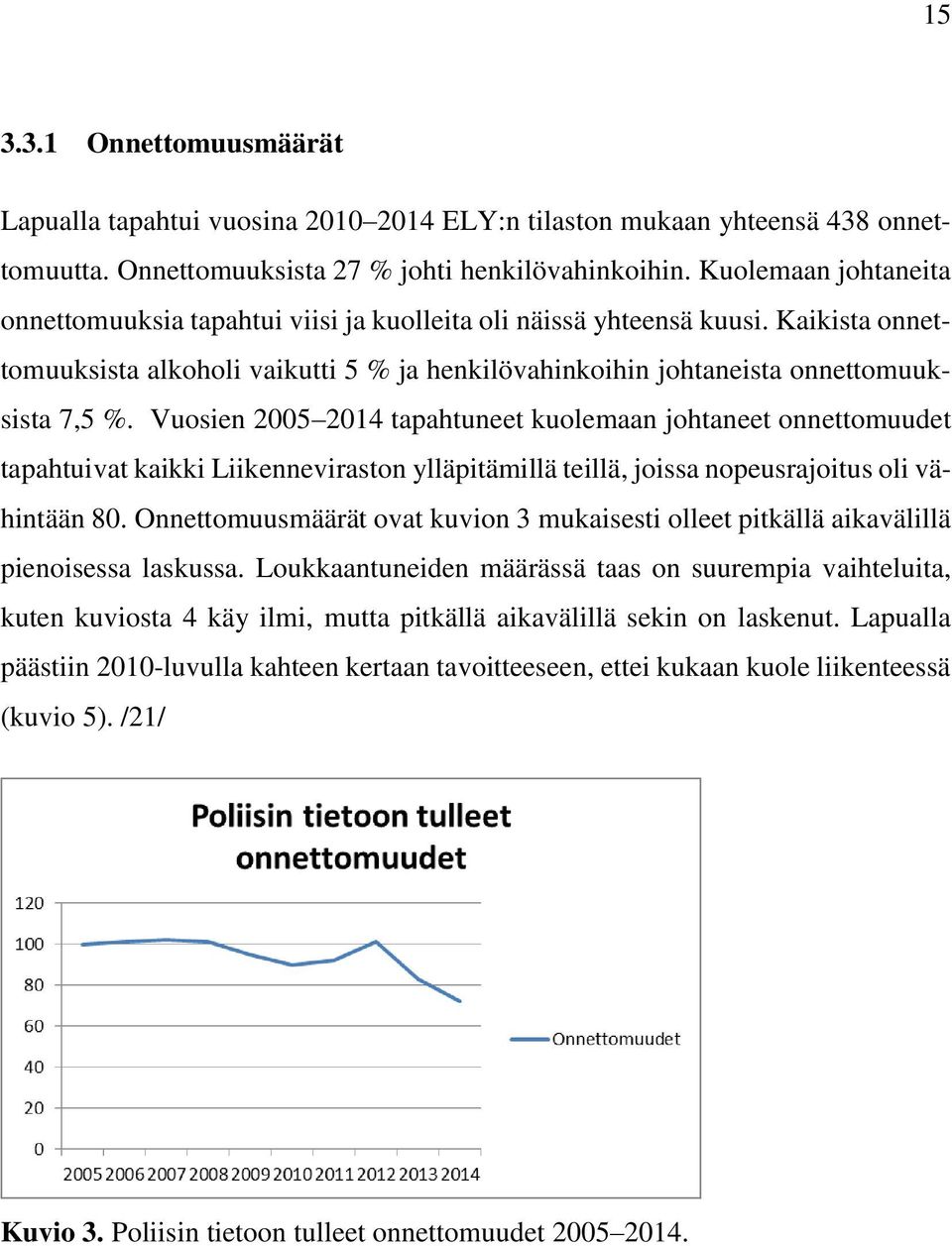 Vuosien 2005 2014 tapahtuneet kuolemaan johtaneet onnettomuudet tapahtuivat kaikki Liikenneviraston ylläpitämillä teillä, joissa nopeusrajoitus oli vähintään 80.