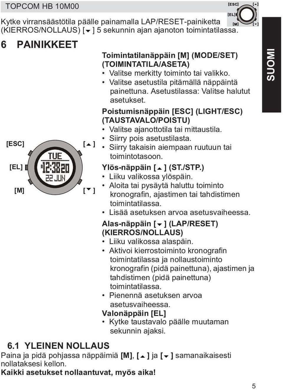 Asetustilassa: Valitse halutut asetukset. Poistumisnäppäin (LIGHT/ESC) (TAUSTAVALO/POISTU) Valitse ajanottotila tai mittaustila. Siirry pois asetustilasta.