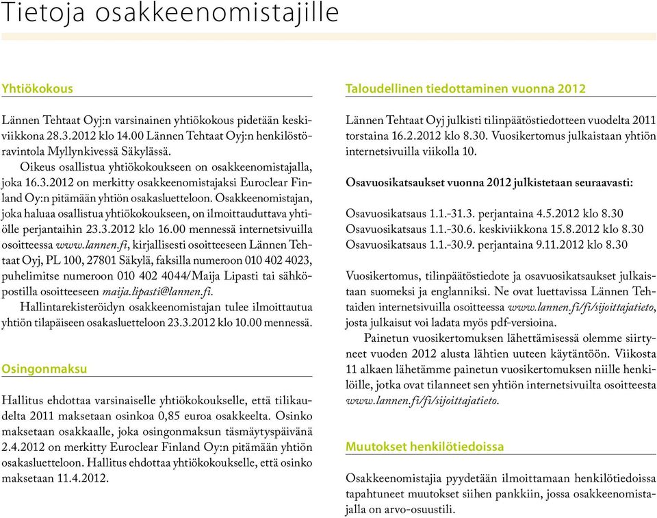 Osakkeenomistajan, joka haluaa osallistua yhtiökokoukseen, on ilmoittauduttava yhtiölle perjantaihin 23.3.2012 klo 16.00 mennessä internet sivuilla osoitteessa www.lannen.