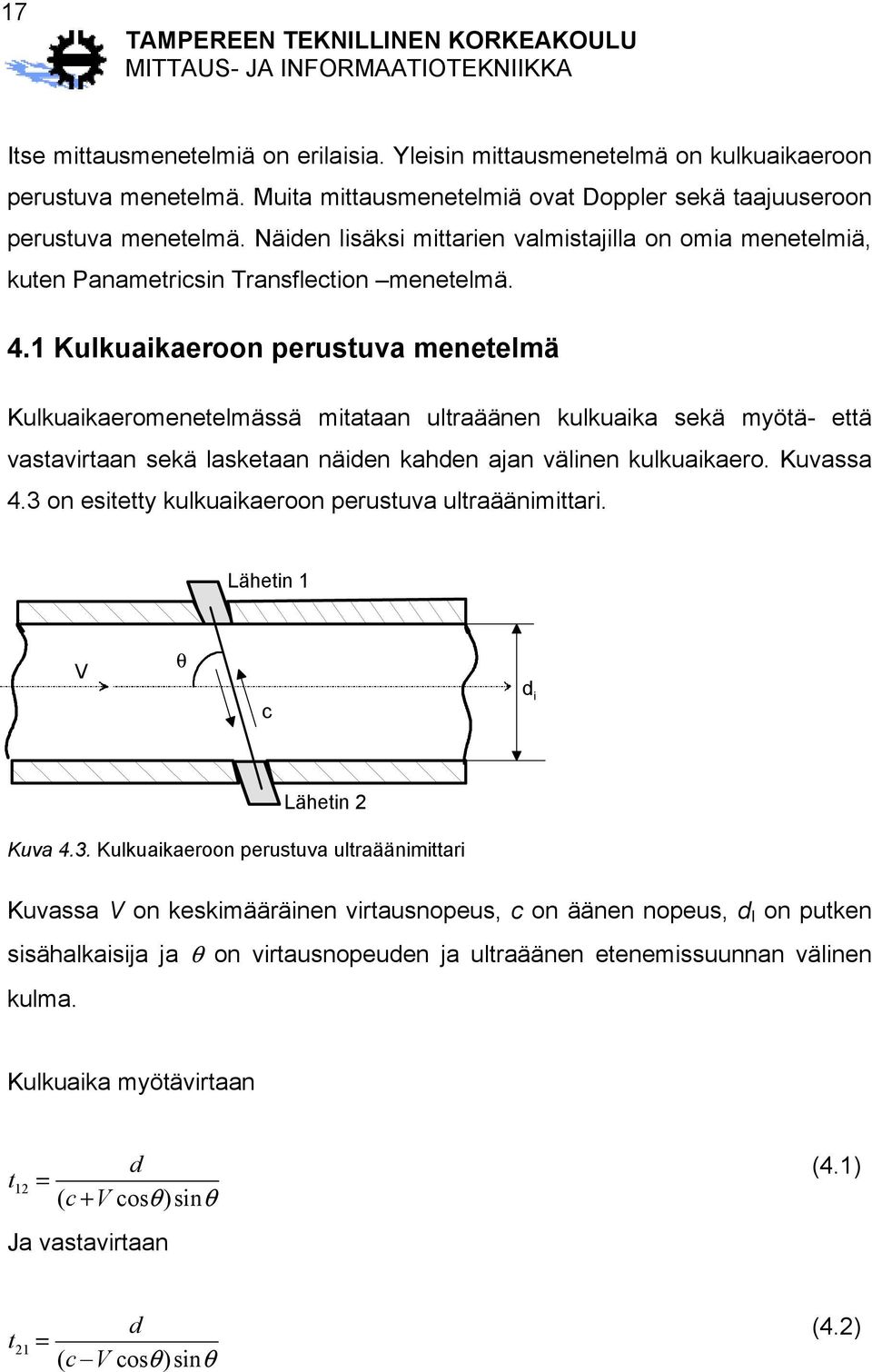 1 Kulkuaikaeroon perustuva menetelmä Kulkuaikaeromenetelmässä mitataan ultraäänen kulkuaika sekä myötä- että vastavirtaan sekä lasketaan näiden kahden ajan välinen kulkuaikaero. Kuvassa 4.