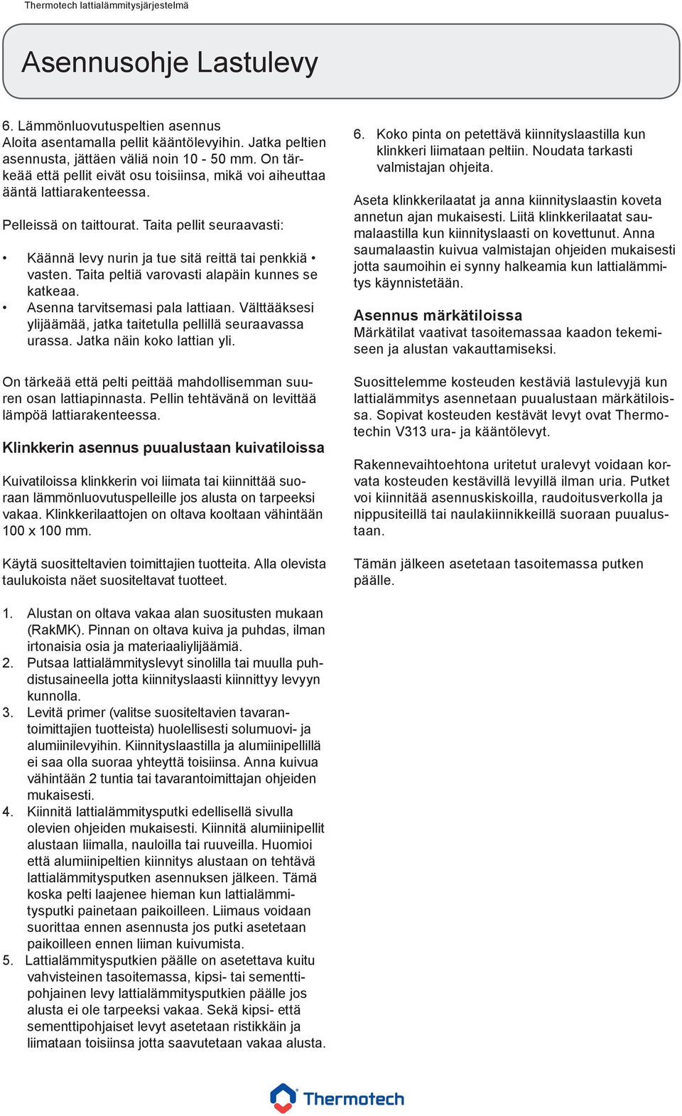 Taita peltiä varovasti alapäin kunnes se katkeaa. Asenna tarvitsemasi pala lattiaan. Välttääksesi ylijäämää, jatka taitetulla pellillä seuraavassa urassa. Jatka näin koko lattian yli.