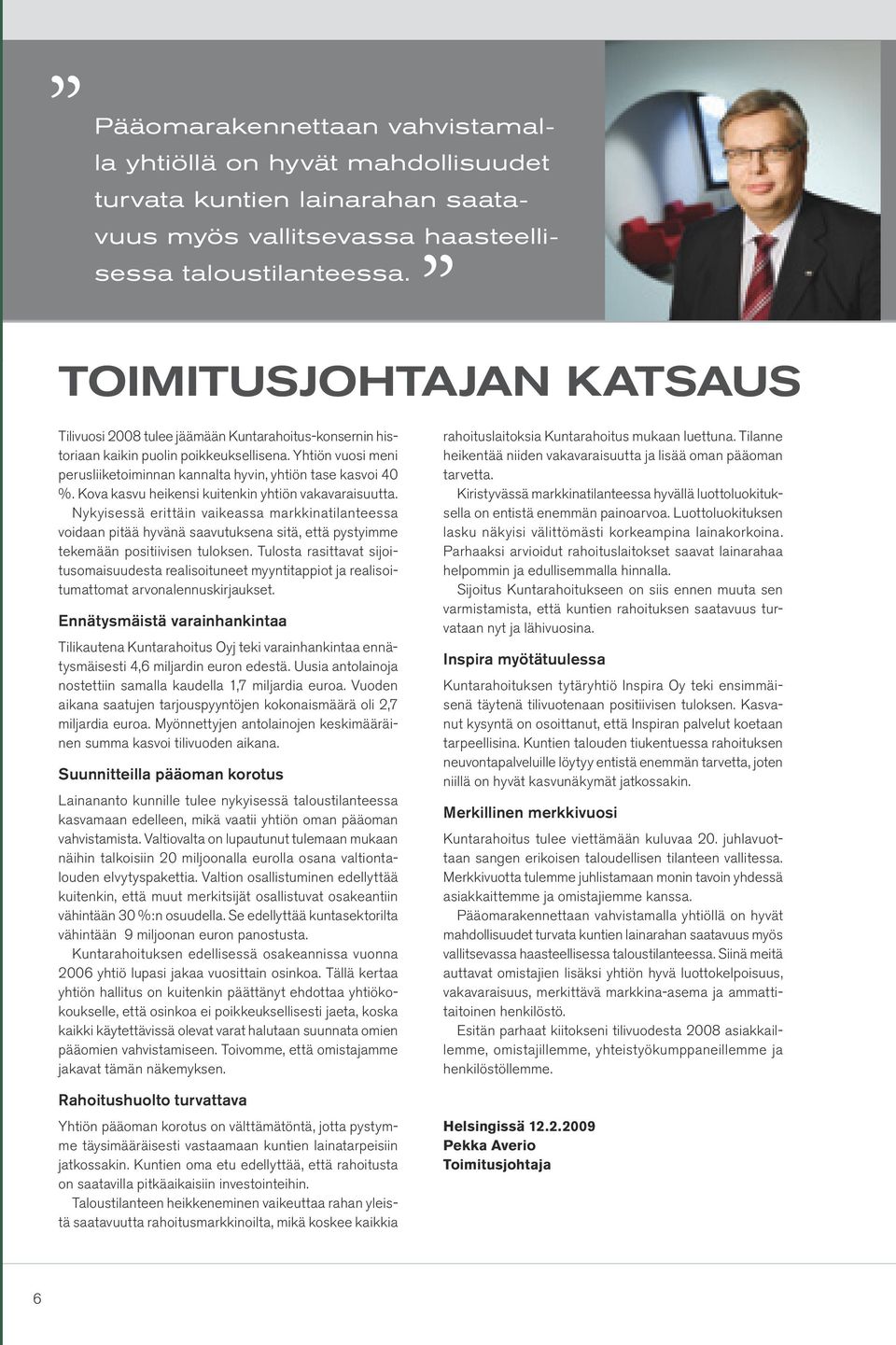 Kova kasvu heikensi kuitenkin yhtiön vakavaraisuutta. Nykyisessä erittäin vaikeassa markkinatilanteessa voidaan pitää hyvänä saavutuksena sitä, että pystyimme tekemään positiivisen tuloksen.