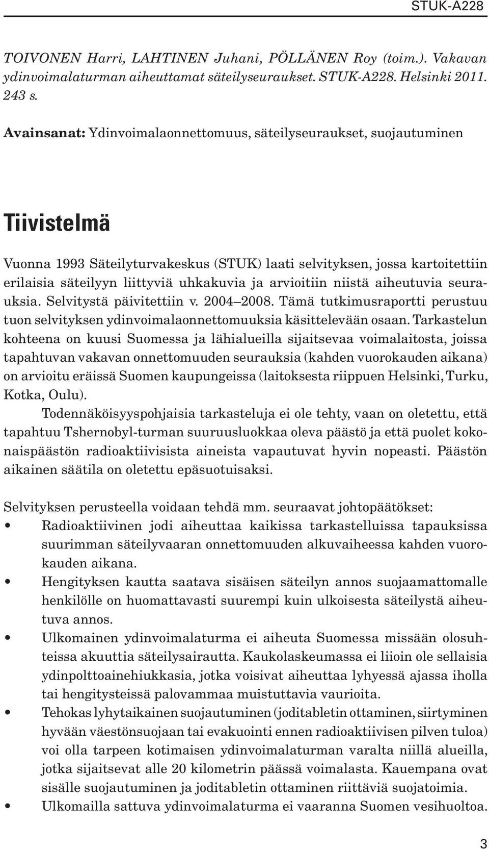 ja arvioitiin niistä aiheutuvia seurauksia. Selvitystä päivitettiin v. 2004 2008. Tämä tutkimusraportti perustuu tuon selvityksen ydinvoimalaonnettomuuksia käsittelevään osaan.