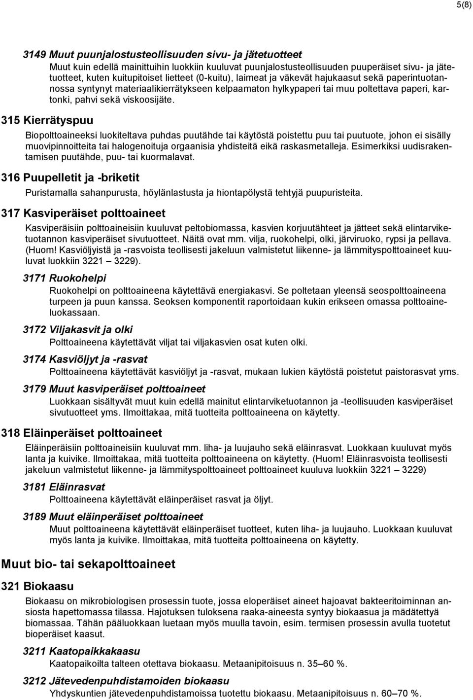 315 Kierrätyspuu Biopolttoaineeksi luokiteltava puhdas puutähde tai käytöstä poistettu puu tai puutuote, johon ei sisälly muovipinnoitteita tai halogenoituja orgaanisia yhdisteitä eikä