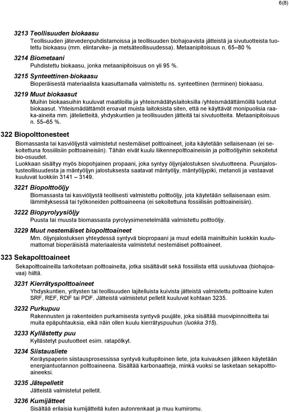 synteettinen (terminen) biokaasu. 3219 Muut biokaasut Muihin biokaasuihin kuuluvat maatiloilla ja yhteismädätyslaitoksilla /yhteismädättämöillä tuotetut biokaasut.