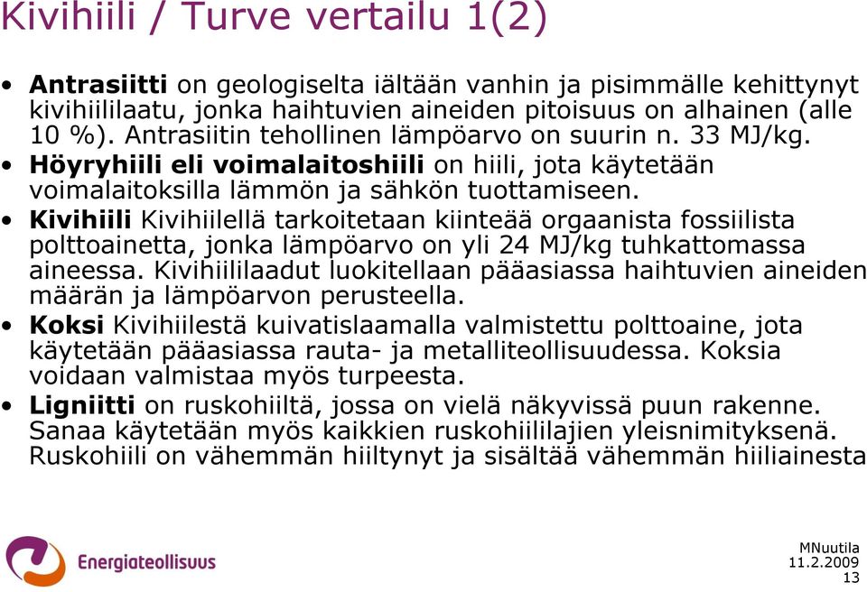 Kivihiili Kivihiilellä tarkoitetaan kiinteää orgaanista fossiilista polttoainetta, jonka lämpöarvo on yli 24 MJ/kg tuhkattomassa aineessa.