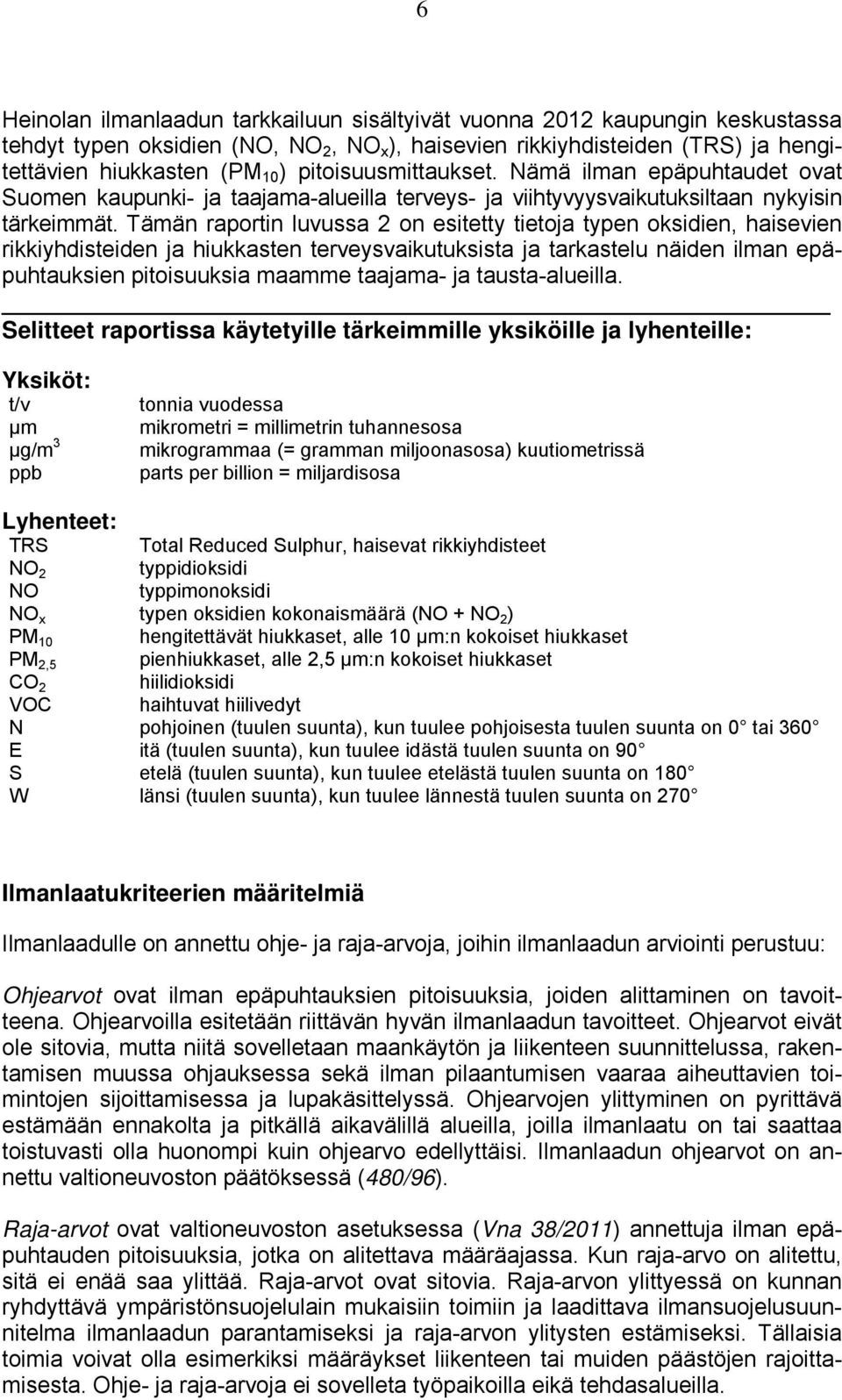 Tämän raportin luvussa 2 on esitetty tietoja typen oksidien, haisevien rikkiyhdisteiden ja hiukkasten terveysvaikutuksista ja tarkastelu näiden ilman epäpuhtauksien pitoisuuksia maamme taajama- ja