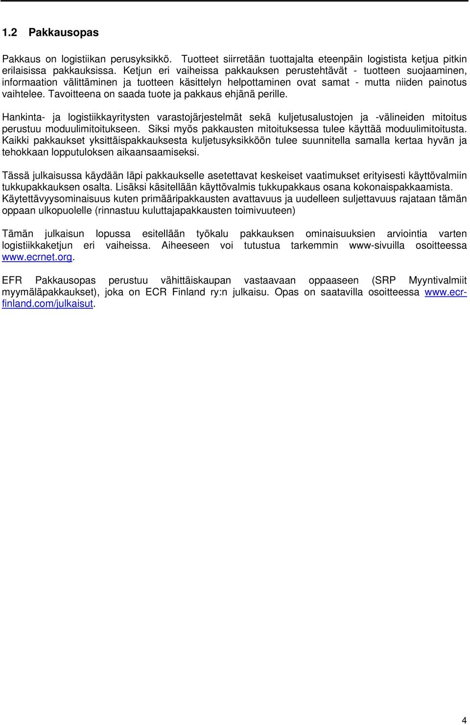 Tavoitteena on saada tuote ja pakkaus ehjänä perille. Hankinta- ja logistiikkayritysten varastojärjestelmät sekä kuljetusalustojen ja -välineiden mitoitus perustuu moduulimitoitukseen.