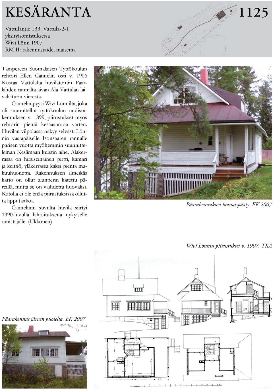 1899, piirustukset myös rehtorin pientä kesäasuntoa varten. Huvilan vilpolassa näkyy selvästi Lönnin vastapäiselle Isonsaaren rannalle parisen vuotta myöhemmin suunnitteleman Kesämaan kuistin aihe.