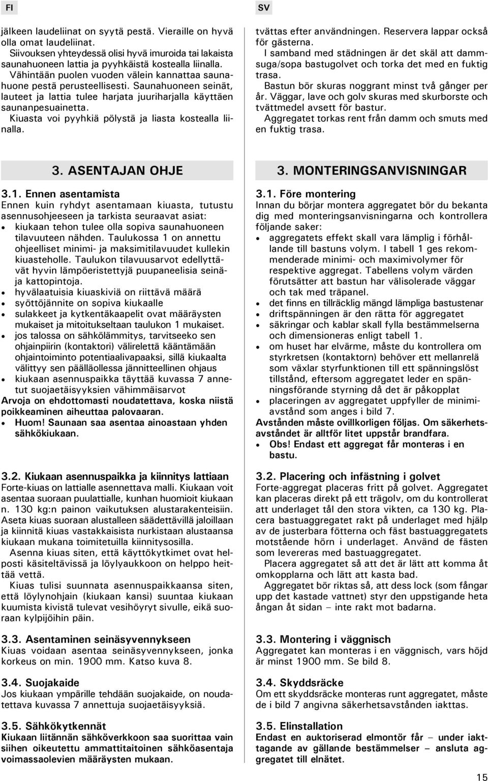 Kiuasta voi pyyhkiä pölystä ja liasta kostealla liinalla. tvättas efter användningen. Reservera lappar också för gästerna.