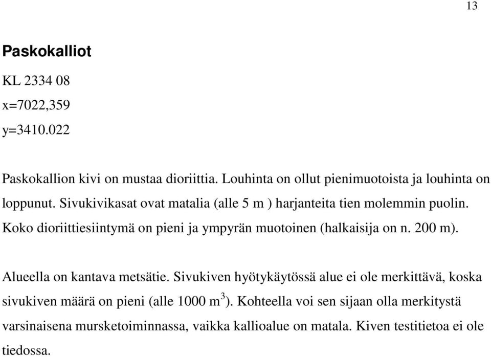 Koko dioriittiesiintymä on pieni ja ympyrän muotoinen (halkaisija on n. 200 m). Alueella on kantava metsätie.