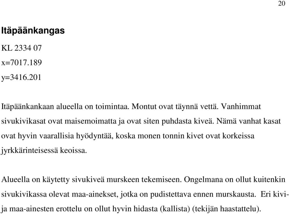 Nämä vanhat kasat ovat hyvin vaarallisia hyödyntää, koska monen tonnin kivet ovat korkeissa jyrkkärinteisessä keoissa.